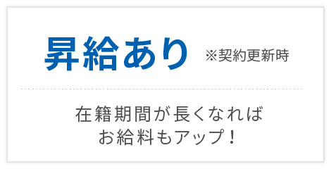 昇給あり※契約更新時　在籍期間が長くなれば お給料もアップ！